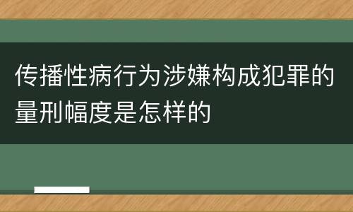 传播性病行为涉嫌构成犯罪的量刑幅度是怎样的