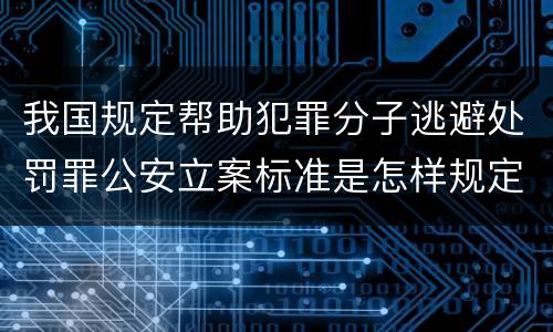 我国规定帮助犯罪分子逃避处罚罪公安立案标准是怎样规定