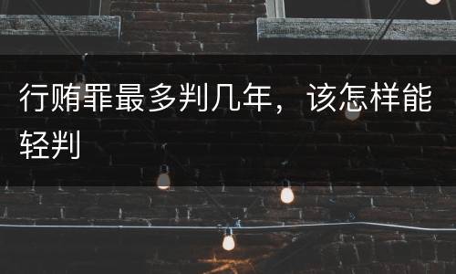 行贿罪最多判几年，该怎样能轻判