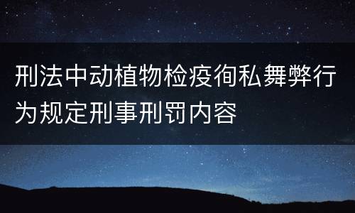 刑法中动植物检疫徇私舞弊行为规定刑事刑罚内容