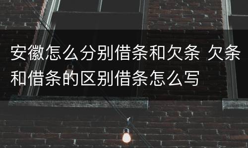 安徽怎么分别借条和欠条 欠条和借条的区别借条怎么写