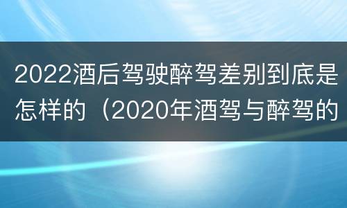 2022酒后驾驶醉驾差别到底是怎样的（2020年酒驾与醉驾的判定标准）