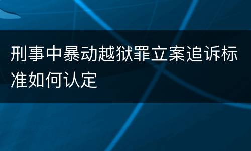刑事中暴动越狱罪立案追诉标准如何认定