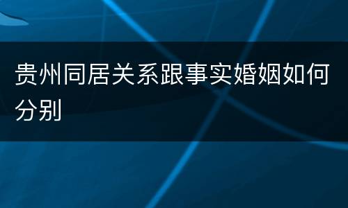 贵州同居关系跟事实婚姻如何分别