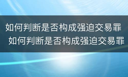 如何判断是否构成强迫交易罪 如何判断是否构成强迫交易罪行为