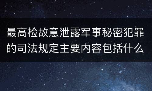 最高检故意泄露军事秘密犯罪的司法规定主要内容包括什么