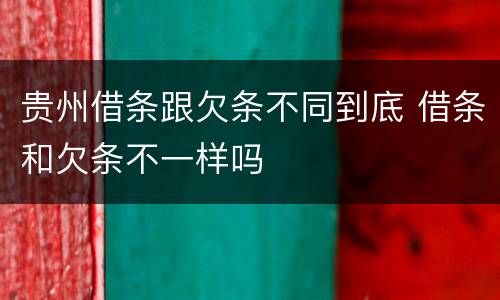 贵州借条跟欠条不同到底 借条和欠条不一样吗