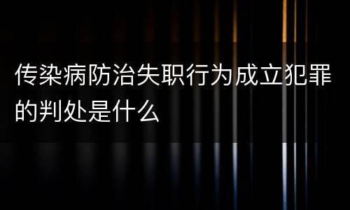 传染病防治失职行为成立犯罪的判处是什么
