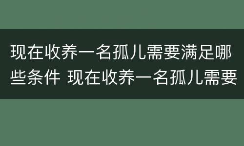 现在收养一名孤儿需要满足哪些条件 现在收养一名孤儿需要满足哪些条件和条件