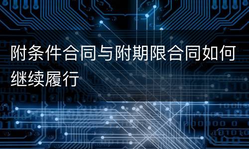 附条件合同与附期限合同如何继续履行