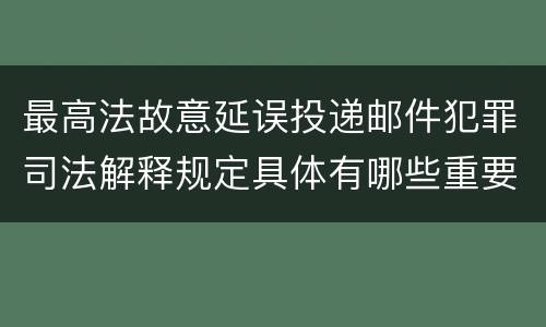 最高法故意延误投递邮件犯罪司法解释规定具体有哪些重要内容