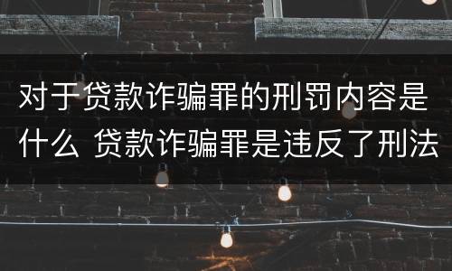 对于贷款诈骗罪的刑罚内容是什么 贷款诈骗罪是违反了刑法的哪一条