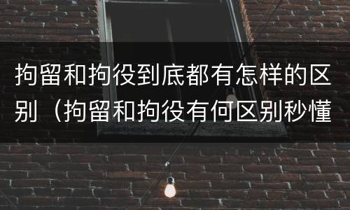 拘留和拘役到底都有怎样的区别（拘留和拘役有何区别秒懂百科）