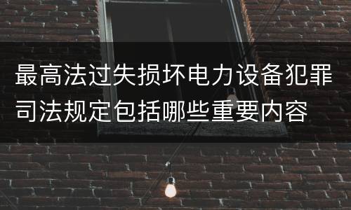 最高法过失损坏电力设备犯罪司法规定包括哪些重要内容