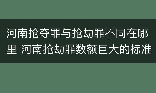 河南抢夺罪与抢劫罪不同在哪里 河南抢劫罪数额巨大的标准