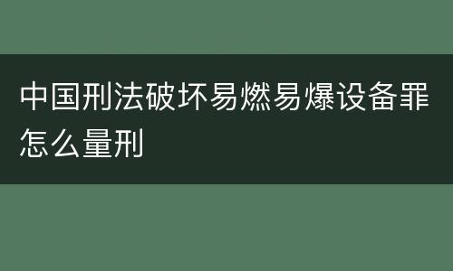 中国刑法破坏易燃易爆设备罪怎么量刑