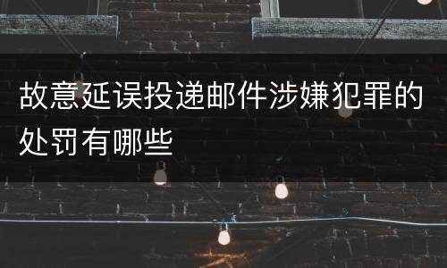 故意延误投递邮件涉嫌犯罪的处罚有哪些