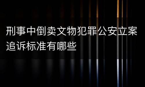 刑事中倒卖文物犯罪公安立案追诉标准有哪些