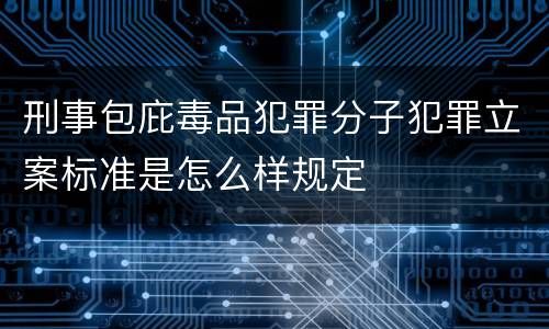 刑事包庇毒品犯罪分子犯罪立案标准是怎么样规定