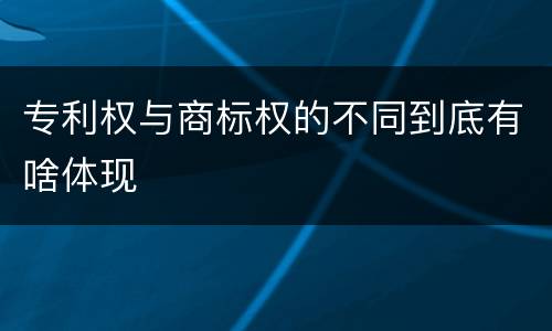 专利权与商标权的不同到底有啥体现