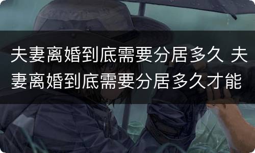 夫妻离婚到底需要分居多久 夫妻离婚到底需要分居多久才能离婚