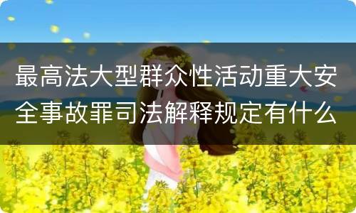 最高法大型群众性活动重大安全事故罪司法解释规定有什么重要内容