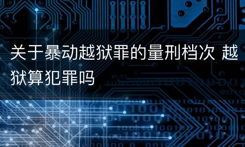 关于暴动越狱罪的量刑档次 越狱算犯罪吗