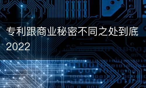 专利跟商业秘密不同之处到底2022