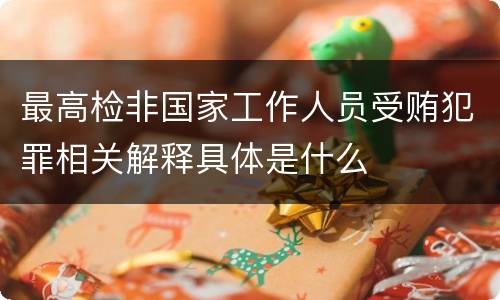最高检非国家工作人员受贿犯罪相关解释具体是什么