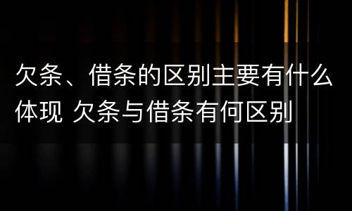 欠条、借条的区别主要有什么体现 欠条与借条有何区别