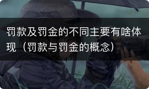 罚款及罚金的不同主要有啥体现（罚款与罚金的概念）