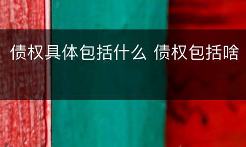 债权具体包括什么 债权包括啥
