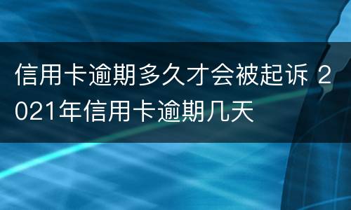 信用卡逾期多久才会被起诉 2021年信用卡逾期几天