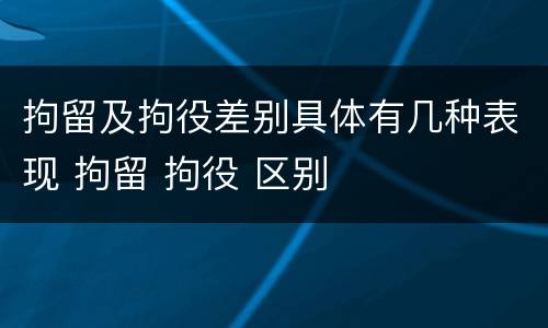 拘留及拘役差别具体有几种表现 拘留 拘役 区别