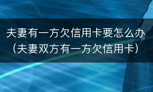 夫妻有一方欠信用卡要怎么办（夫妻双方有一方欠信用卡）
