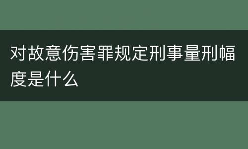 对故意伤害罪规定刑事量刑幅度是什么
