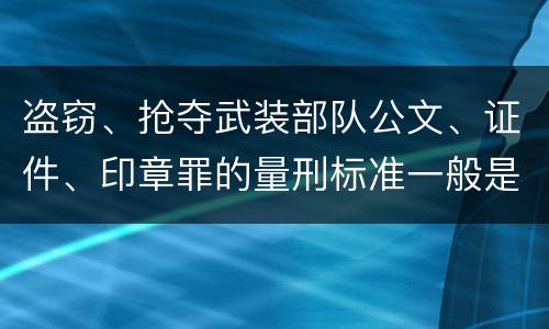 盗窃、抢夺武装部队公文、证件、印章罪的量刑标准一般是什么