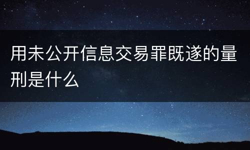 用未公开信息交易罪既遂的量刑是什么