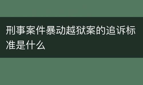 刑事案件暴动越狱案的追诉标准是什么
