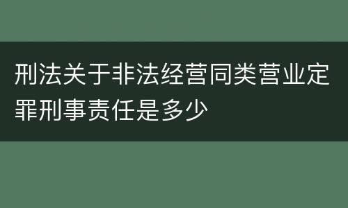 刑法关于非法经营同类营业定罪刑事责任是多少