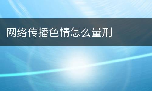 网络传播色情怎么量刑