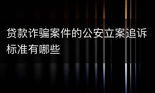 贷款诈骗案件的公安立案追诉标准有哪些