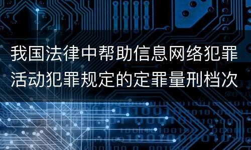我国法律中帮助信息网络犯罪活动犯罪规定的定罪量刑档次是怎样的