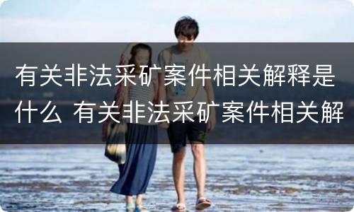 有关非法采矿案件相关解释是什么 有关非法采矿案件相关解释是什么规定