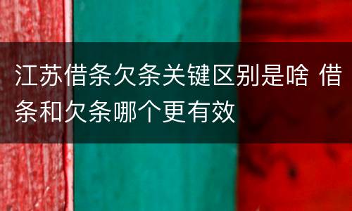 江苏借条欠条关键区别是啥 借条和欠条哪个更有效
