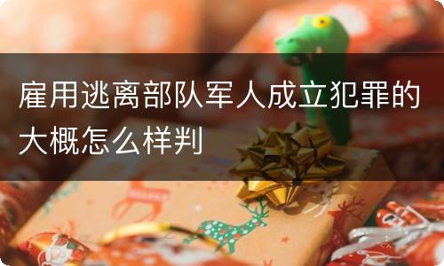雇用逃离部队军人成立犯罪的大概怎么样判