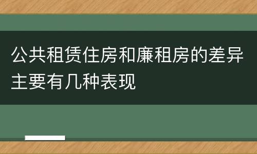 公共租赁住房和廉租房的差异主要有几种表现