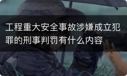 工程重大安全事故涉嫌成立犯罪的刑事判罚有什么内容