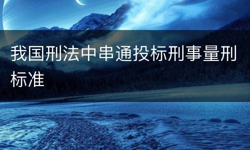 我国刑法中串通投标刑事量刑标准