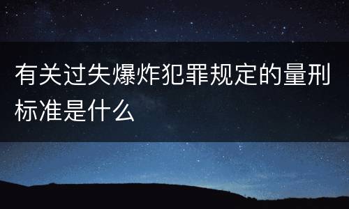 有关过失爆炸犯罪规定的量刑标准是什么
